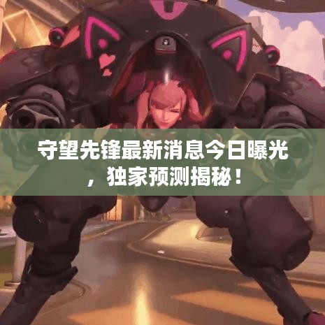 守望先鋒最新消息今日曝光，獨(dú)家預(yù)測揭秘！