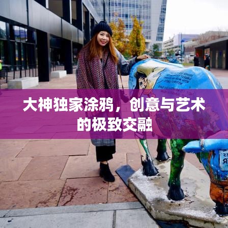 大神獨(dú)家涂鴉，創(chuàng)意與藝術(shù)的極致交融