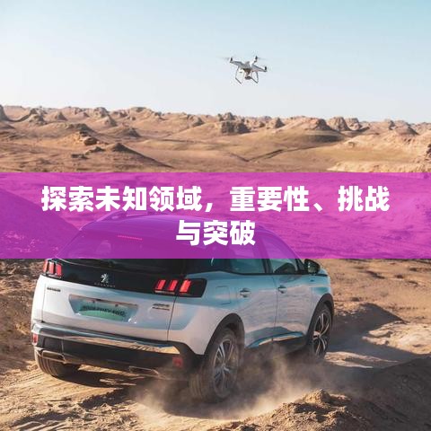 探索未知領(lǐng)域，重要性、挑戰(zhàn)與突破