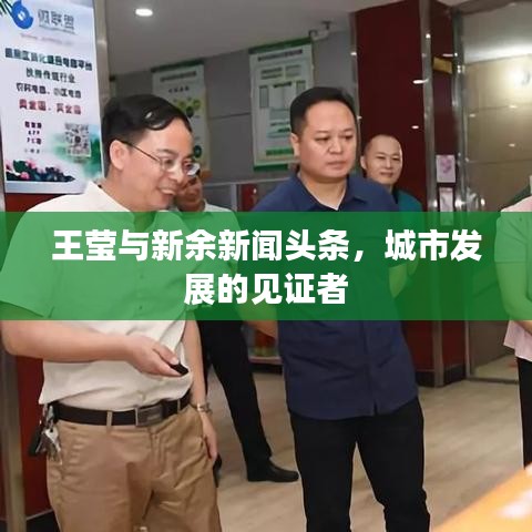 王瑩與新余新聞頭條，城市發(fā)展的見證者