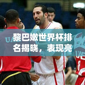 黎巴嫩世界杯排名揭曉，表現亮眼獲關注！