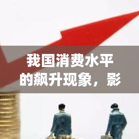 我國消費水平的飆升現(xiàn)象，影響與趨勢分析