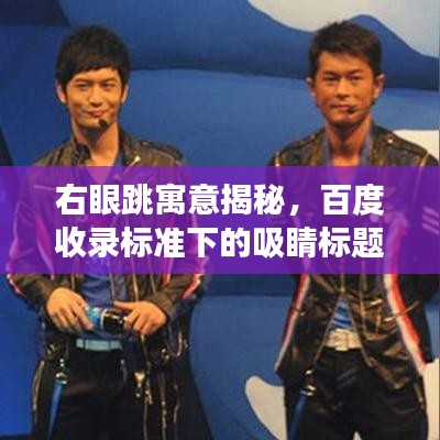 右眼跳寓意揭秘，百度收錄標準下的吸睛標題解讀