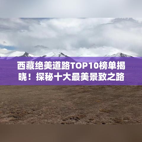西藏絕美道路TOP10榜單揭曉！探秘十大最美景致之路