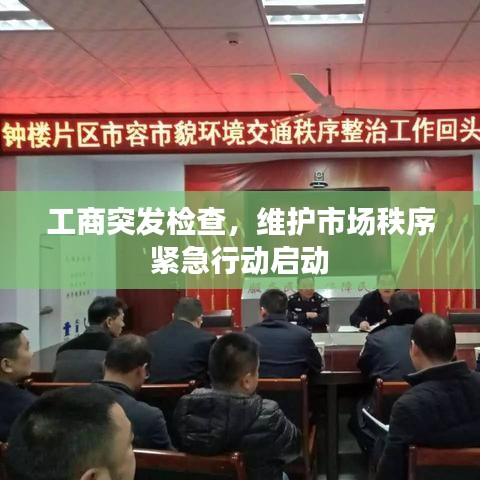 工商突發(fā)檢查，維護市場秩序緊急行動啟動