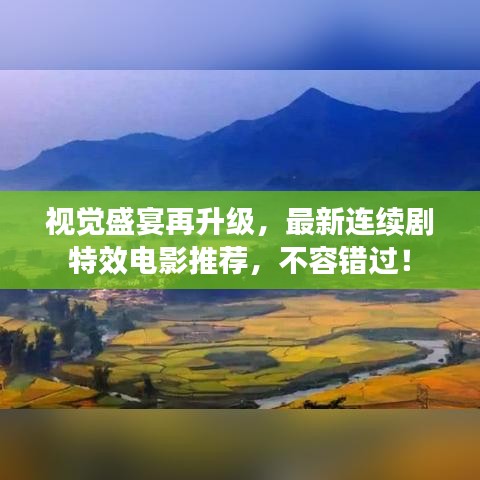 視覺盛宴再升級，最新連續(xù)劇特效電影推薦，不容錯過！