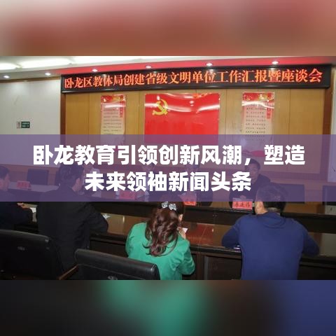 臥龍教育引領創(chuàng)新風潮，塑造未來領袖新聞頭條