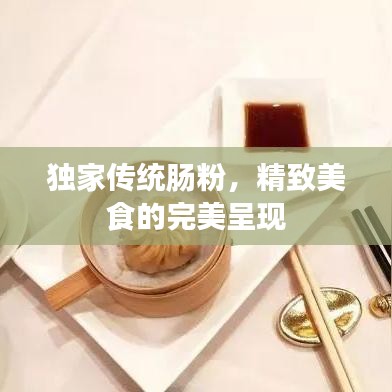 獨(dú)家傳統(tǒng)腸粉，精致美食的完美呈現(xiàn)