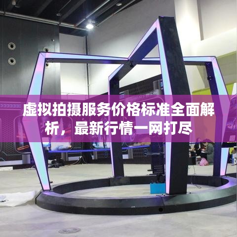 虛擬拍攝服務(wù)價格標(biāo)準(zhǔn)全面解析，最新行情一網(wǎng)打盡