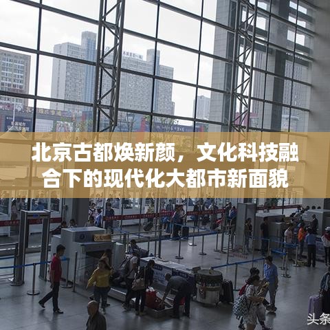 北京古都煥新顏，文化科技融合下的現(xiàn)代化大都市新面貌