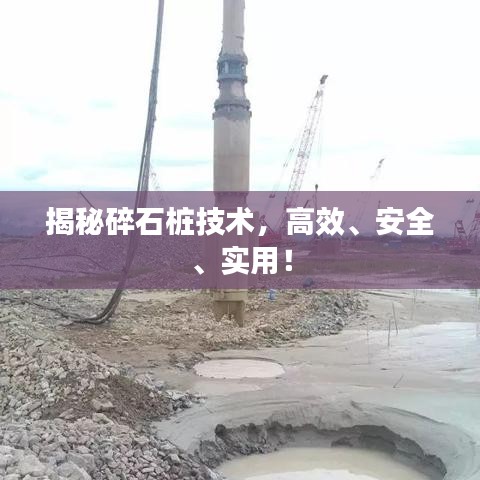 揭秘碎石樁技術(shù)，高效、安全、實用！