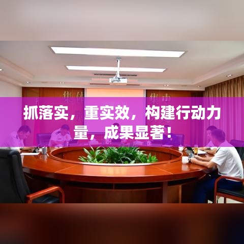 抓落實(shí)，重實(shí)效，構(gòu)建行動(dòng)力量，成果顯著！