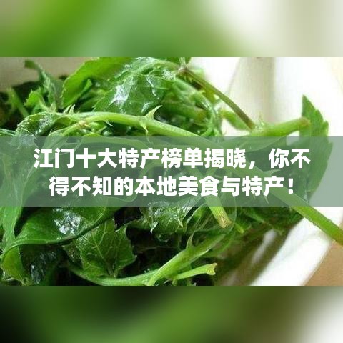 江門十大特產(chǎn)榜單揭曉，你不得不知的本地美食與特產(chǎn)！