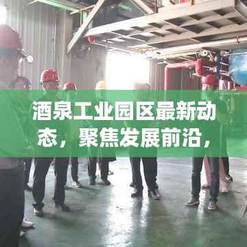 酒泉工業(yè)園區(qū)最新動(dòng)態(tài)，聚焦發(fā)展前沿，引領(lǐng)產(chǎn)業(yè)創(chuàng)新風(fēng)潮