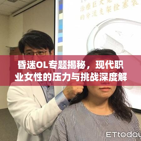 昏迷OL專題揭秘，現代職業(yè)女性的壓力與挑戰(zhàn)深度解析