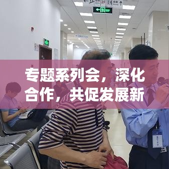 專題系列會(huì)，深化合作，共促發(fā)展新篇章