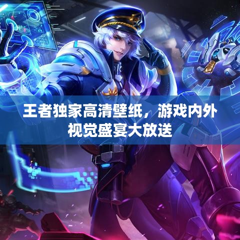 王者獨(dú)家高清壁紙，游戲內(nèi)外視覺盛宴大放送