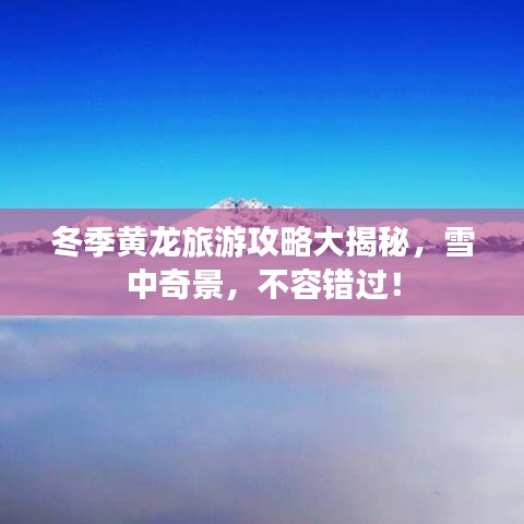 冬季黃龍旅游攻略大揭秘，雪中奇景，不容錯(cuò)過(guò)！