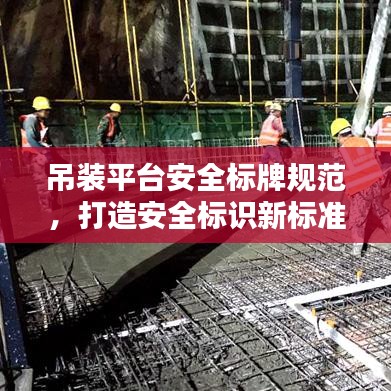 吊裝平臺安全標牌規(guī)范，打造安全標識新標準，提升作業(yè)安全水平
