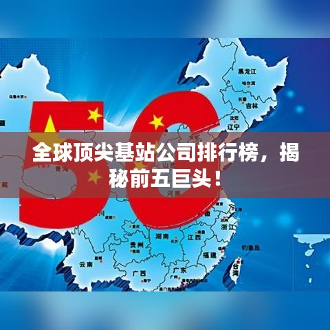 全球頂尖基站公司排行榜，揭秘前五巨頭！