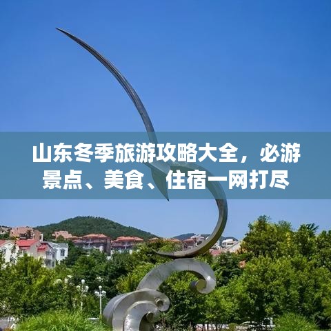 山東冬季旅游攻略大全，必游景點(diǎn)、美食、住宿一網(wǎng)打盡