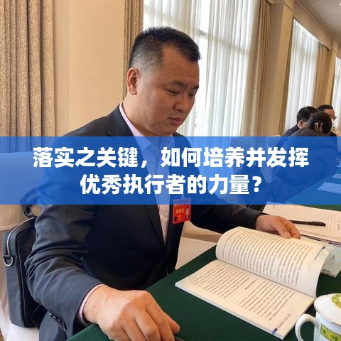 落實(shí)之關(guān)鍵，如何培養(yǎng)并發(fā)揮優(yōu)秀執(zhí)行者的力量？