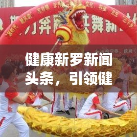 健康新羅新聞?lì)^條，引領(lǐng)健康生活風(fēng)尚標(biāo)