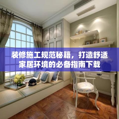 裝修施工規(guī)范秘籍，打造舒適家居環(huán)境的必備指南下載