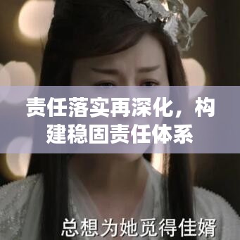 責任落實再深化，構建穩(wěn)固責任體系