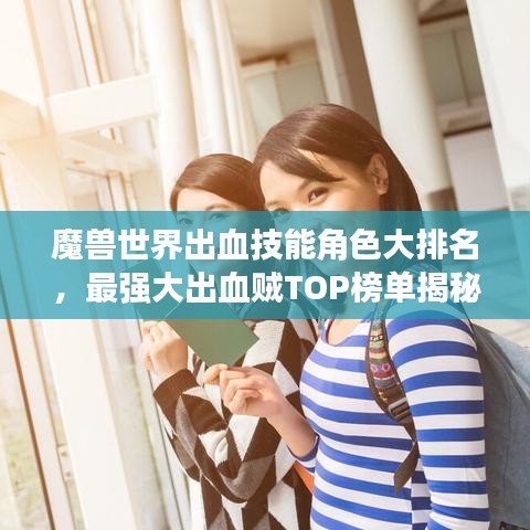 魔獸世界出血技能角色大排名，最強大出血賊TOP榜單揭秘！