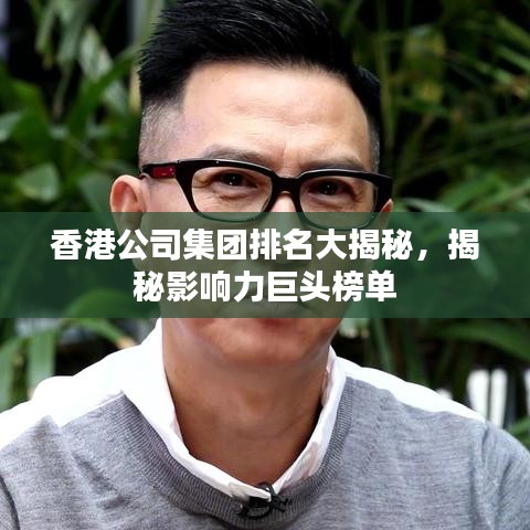 香港公司集團(tuán)排名大揭秘，揭秘影響力巨頭榜單