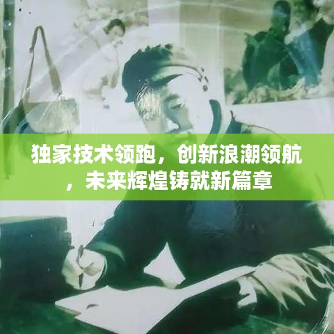 獨家技術(shù)領(lǐng)跑，創(chuàng)新浪潮領(lǐng)航，未來輝煌鑄就新篇章