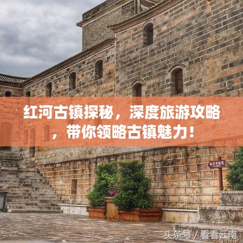 紅河古鎮(zhèn)探秘，深度旅游攻略，帶你領(lǐng)略古鎮(zhèn)魅力！