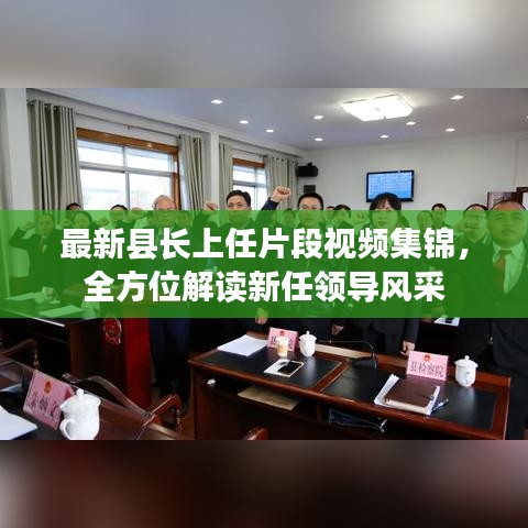 最新縣長(zhǎng)上任片段視頻集錦，全方位解讀新任領(lǐng)導(dǎo)風(fēng)采
