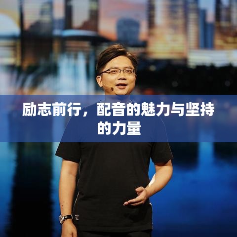 勵(lì)志前行，配音的魅力與堅(jiān)持的力量
