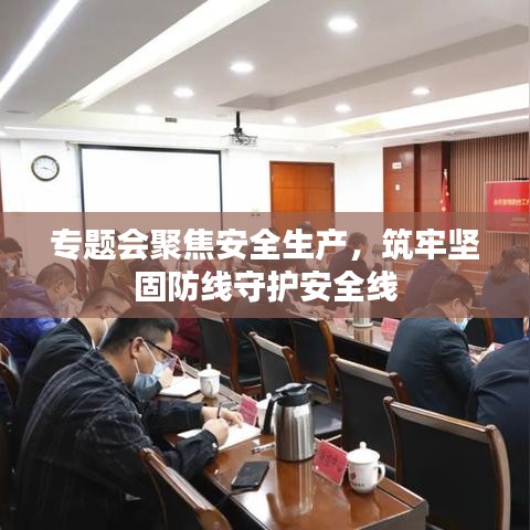 專題會聚焦安全生產(chǎn)，筑牢堅固防線守護(hù)安全線