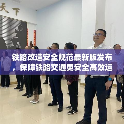 鐵路改造安全規(guī)范最新版發(fā)布，保障鐵路交通更安全高效運(yùn)行