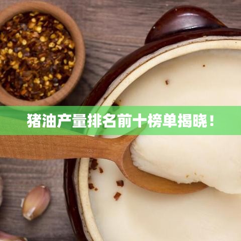 豬油產量排名前十榜單揭曉！