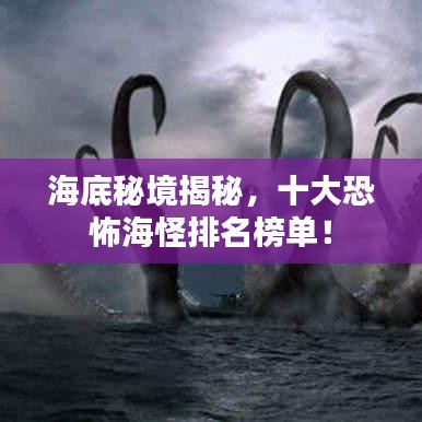 海底秘境揭秘，十大恐怖海怪排名榜單！
