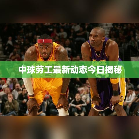 中球勞工最新動(dòng)態(tài)今日揭秘