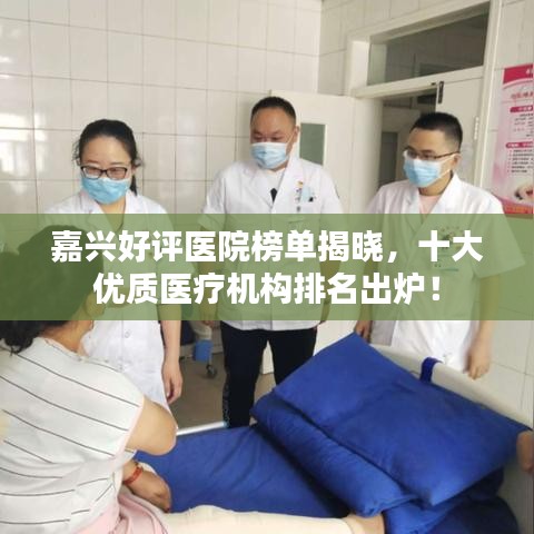 嘉興好評醫(yī)院榜單揭曉，十大優(yōu)質醫(yī)療機構排名出爐！