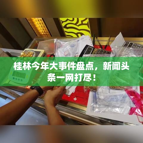 桂林今年大事件盤點(diǎn)，新聞?lì)^條一網(wǎng)打盡！