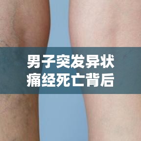 男子突發(fā)異狀痛經(jīng)死亡背后的真相與警示揭秘