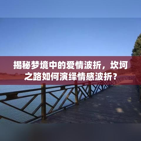 揭秘夢(mèng)境中的愛(ài)情波折，坎坷之路如何演繹情感波折？