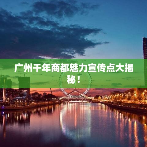 廣州千年商都魅力宣傳點大揭秘！