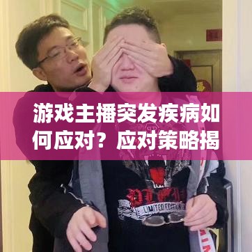 游戲主播突發(fā)疾病如何應對？應對策略揭秘！
