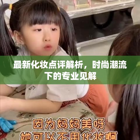 最新化妝點(diǎn)評(píng)解析，時(shí)尚潮流下的專業(yè)見(jiàn)解