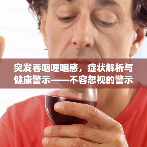 突發(fā)吞咽哽咽感，癥狀解析與健康警示——不容忽視的警示信號(hào)