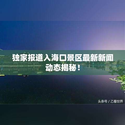 獨(dú)家報(bào)道入?？诰皡^(qū)最新新聞動(dòng)態(tài)揭秘！