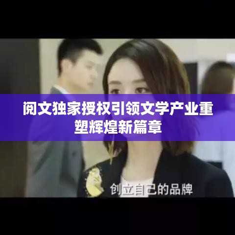閱文獨家授權引領文學產(chǎn)業(yè)重塑輝煌新篇章